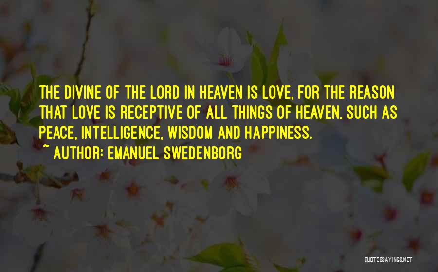 Emanuel Swedenborg Quotes: The Divine Of The Lord In Heaven Is Love, For The Reason That Love Is Receptive Of All Things Of