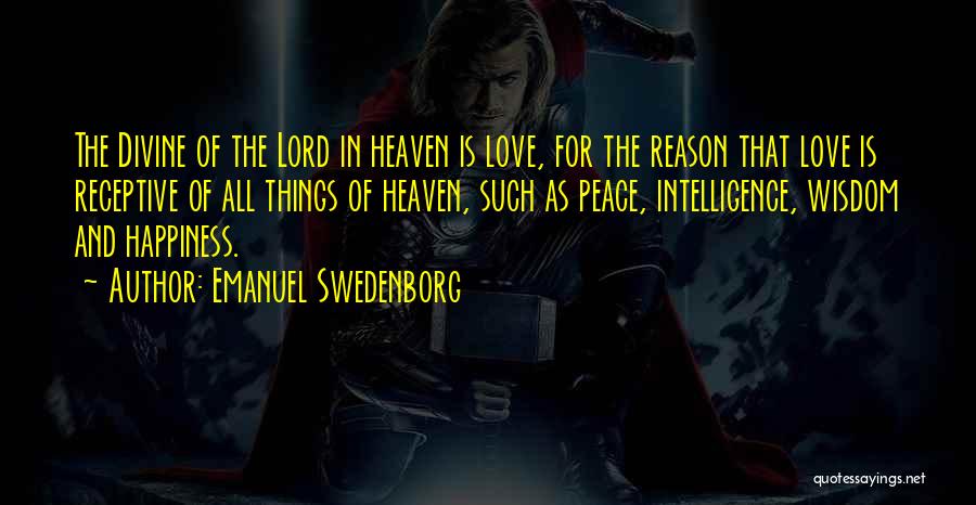 Emanuel Swedenborg Quotes: The Divine Of The Lord In Heaven Is Love, For The Reason That Love Is Receptive Of All Things Of