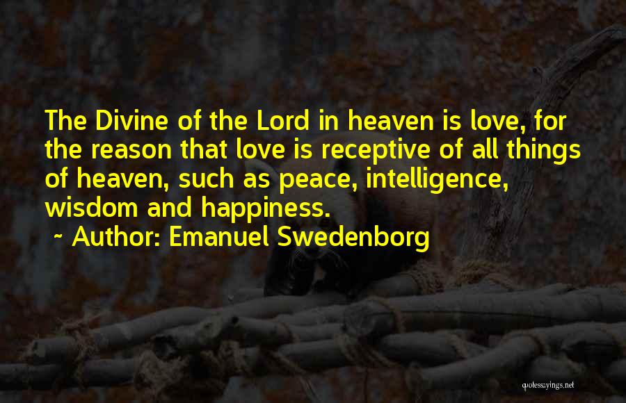 Emanuel Swedenborg Quotes: The Divine Of The Lord In Heaven Is Love, For The Reason That Love Is Receptive Of All Things Of