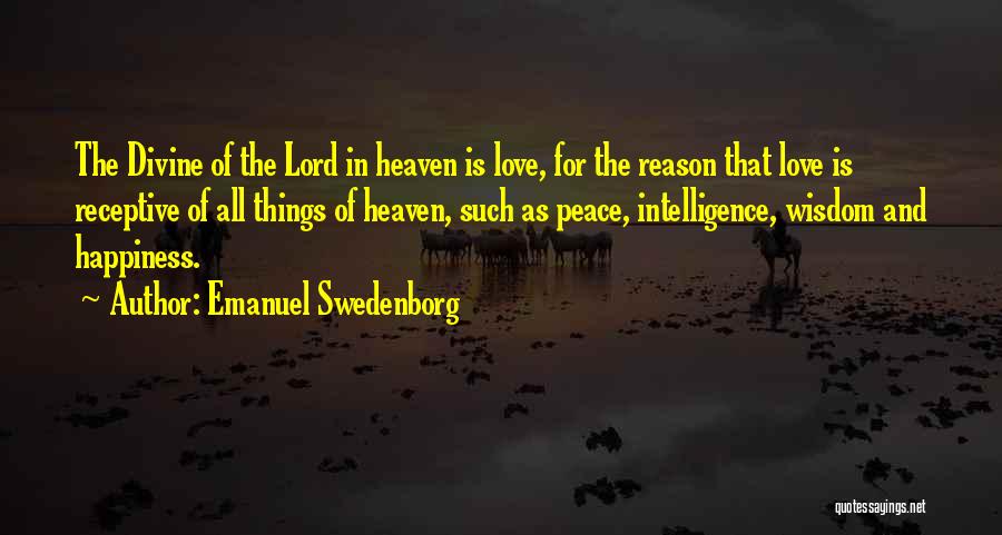 Emanuel Swedenborg Quotes: The Divine Of The Lord In Heaven Is Love, For The Reason That Love Is Receptive Of All Things Of