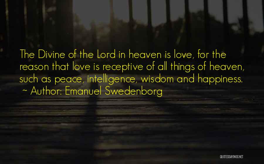 Emanuel Swedenborg Quotes: The Divine Of The Lord In Heaven Is Love, For The Reason That Love Is Receptive Of All Things Of