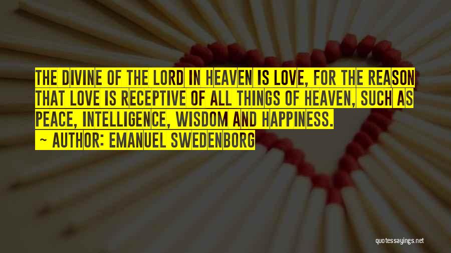 Emanuel Swedenborg Quotes: The Divine Of The Lord In Heaven Is Love, For The Reason That Love Is Receptive Of All Things Of