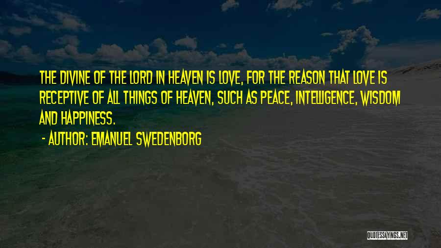 Emanuel Swedenborg Quotes: The Divine Of The Lord In Heaven Is Love, For The Reason That Love Is Receptive Of All Things Of