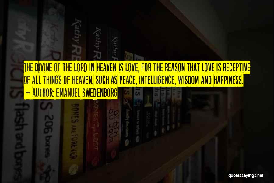 Emanuel Swedenborg Quotes: The Divine Of The Lord In Heaven Is Love, For The Reason That Love Is Receptive Of All Things Of