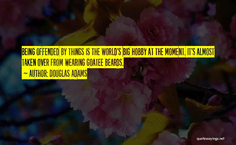 Douglas Adams Quotes: Being Offended By Things Is The World's Big Hobby At The Moment. It's Almost Taken Over From Wearing Goatee Beards.