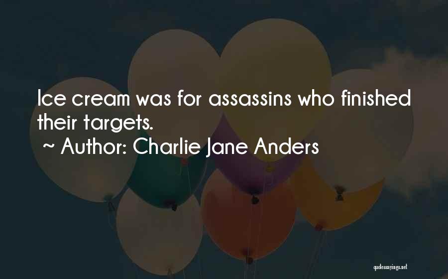 Charlie Jane Anders Quotes: Ice Cream Was For Assassins Who Finished Their Targets.