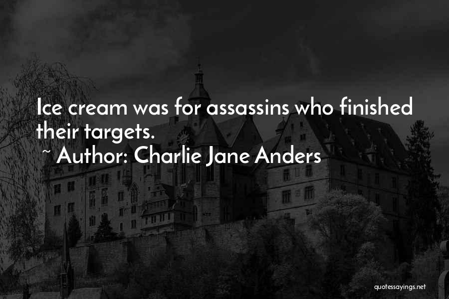 Charlie Jane Anders Quotes: Ice Cream Was For Assassins Who Finished Their Targets.