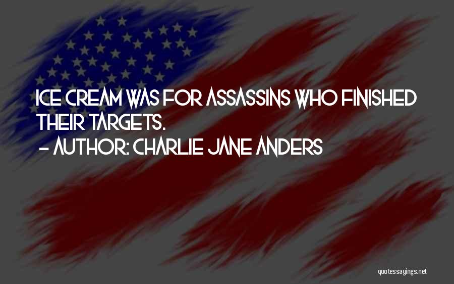 Charlie Jane Anders Quotes: Ice Cream Was For Assassins Who Finished Their Targets.