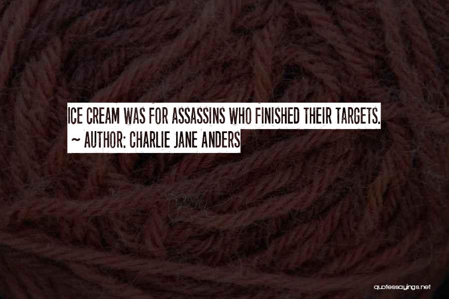 Charlie Jane Anders Quotes: Ice Cream Was For Assassins Who Finished Their Targets.