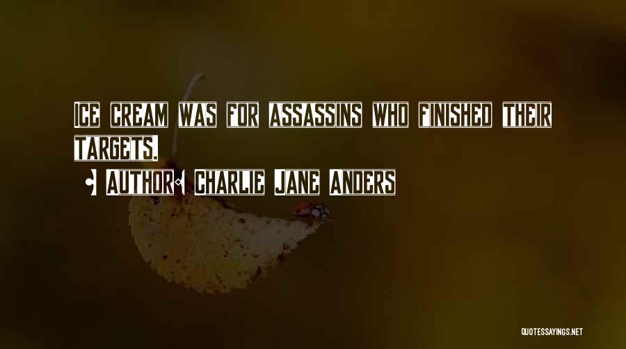 Charlie Jane Anders Quotes: Ice Cream Was For Assassins Who Finished Their Targets.