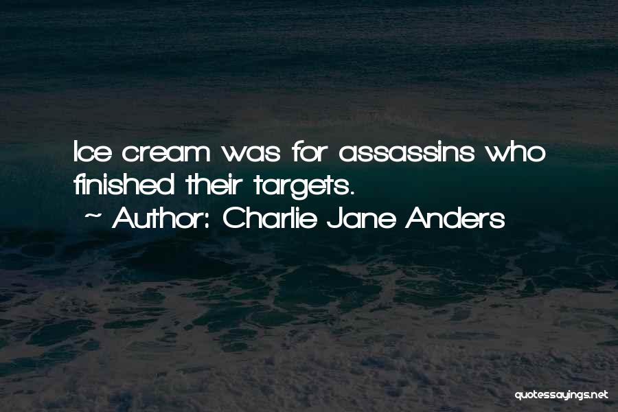 Charlie Jane Anders Quotes: Ice Cream Was For Assassins Who Finished Their Targets.