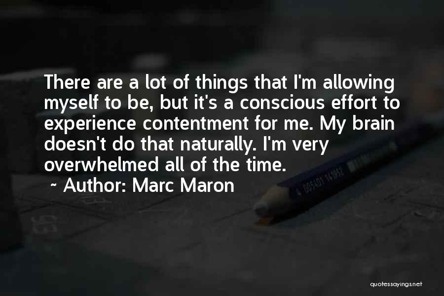 Marc Maron Quotes: There Are A Lot Of Things That I'm Allowing Myself To Be, But It's A Conscious Effort To Experience Contentment