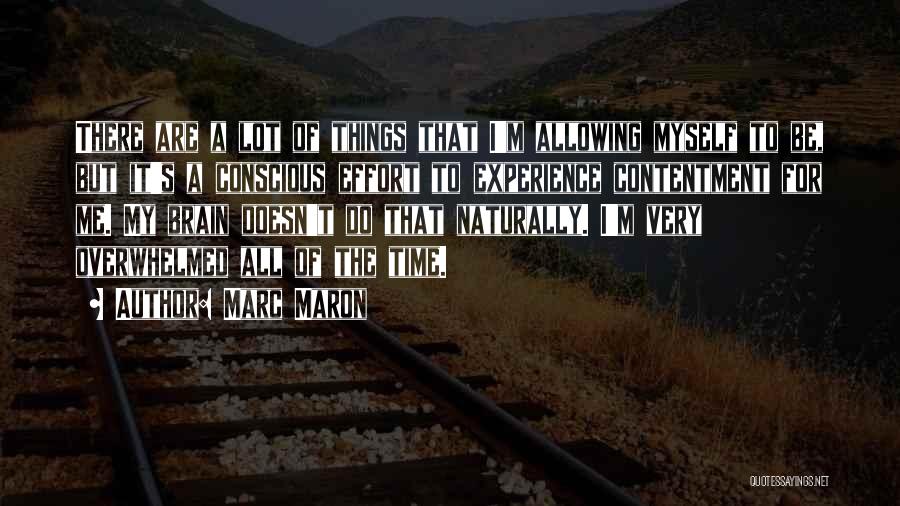 Marc Maron Quotes: There Are A Lot Of Things That I'm Allowing Myself To Be, But It's A Conscious Effort To Experience Contentment