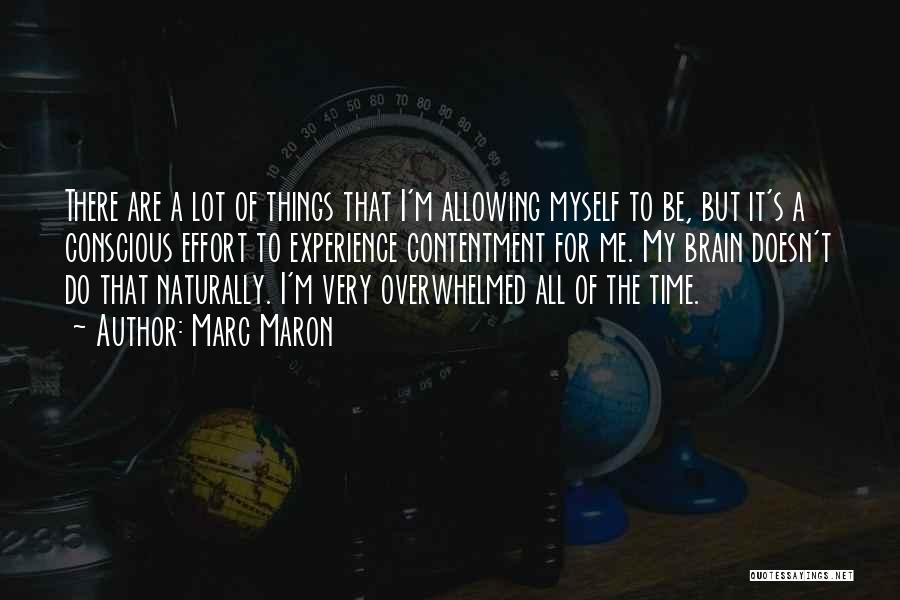 Marc Maron Quotes: There Are A Lot Of Things That I'm Allowing Myself To Be, But It's A Conscious Effort To Experience Contentment