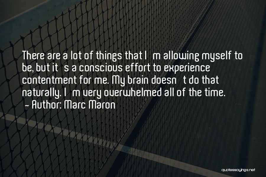 Marc Maron Quotes: There Are A Lot Of Things That I'm Allowing Myself To Be, But It's A Conscious Effort To Experience Contentment