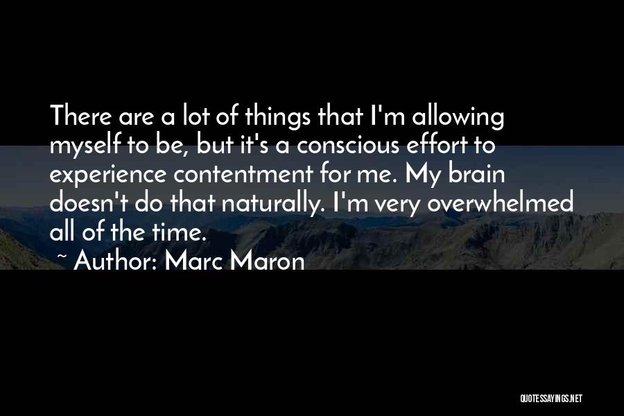 Marc Maron Quotes: There Are A Lot Of Things That I'm Allowing Myself To Be, But It's A Conscious Effort To Experience Contentment