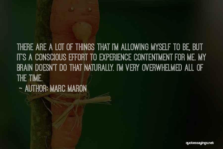 Marc Maron Quotes: There Are A Lot Of Things That I'm Allowing Myself To Be, But It's A Conscious Effort To Experience Contentment