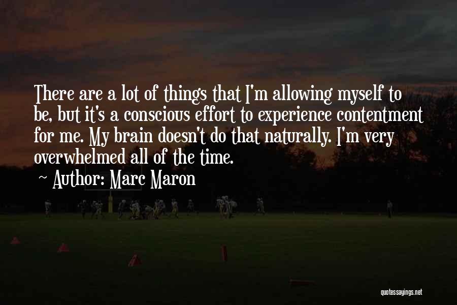 Marc Maron Quotes: There Are A Lot Of Things That I'm Allowing Myself To Be, But It's A Conscious Effort To Experience Contentment