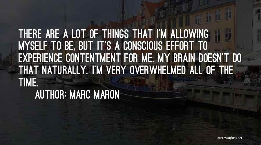Marc Maron Quotes: There Are A Lot Of Things That I'm Allowing Myself To Be, But It's A Conscious Effort To Experience Contentment