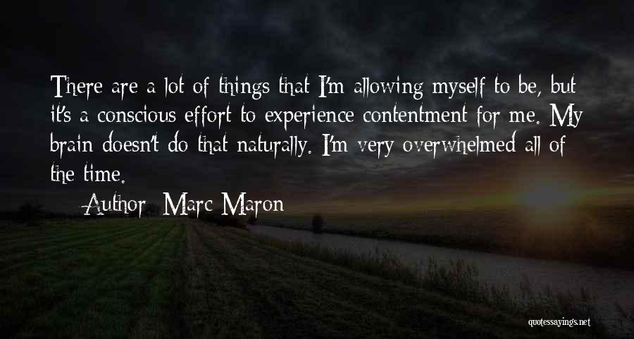 Marc Maron Quotes: There Are A Lot Of Things That I'm Allowing Myself To Be, But It's A Conscious Effort To Experience Contentment