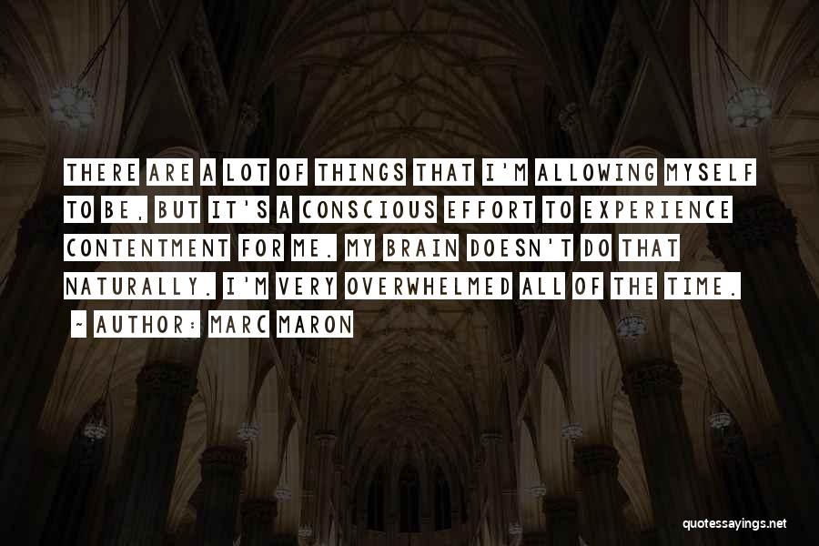 Marc Maron Quotes: There Are A Lot Of Things That I'm Allowing Myself To Be, But It's A Conscious Effort To Experience Contentment