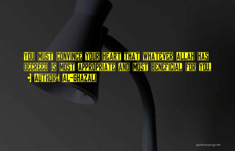 Al-Ghazali Quotes: You Must Convince Your Heart That Whatever Allah Has Decreed Is Most Appropriate And Most Beneficial For You.