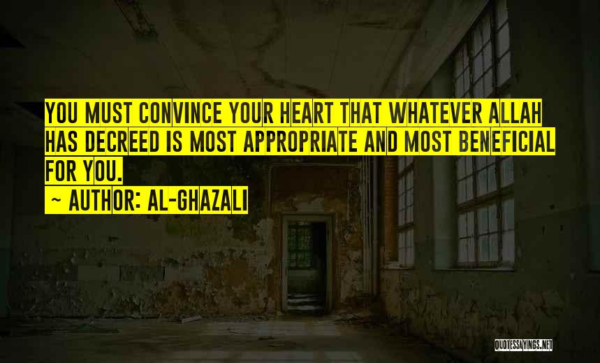 Al-Ghazali Quotes: You Must Convince Your Heart That Whatever Allah Has Decreed Is Most Appropriate And Most Beneficial For You.