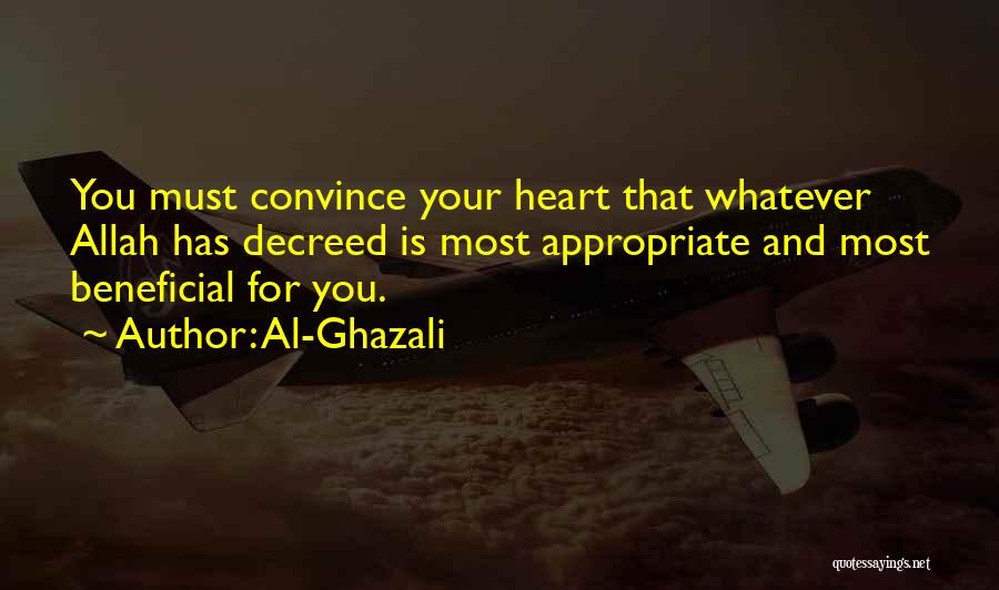 Al-Ghazali Quotes: You Must Convince Your Heart That Whatever Allah Has Decreed Is Most Appropriate And Most Beneficial For You.