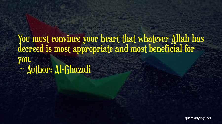 Al-Ghazali Quotes: You Must Convince Your Heart That Whatever Allah Has Decreed Is Most Appropriate And Most Beneficial For You.