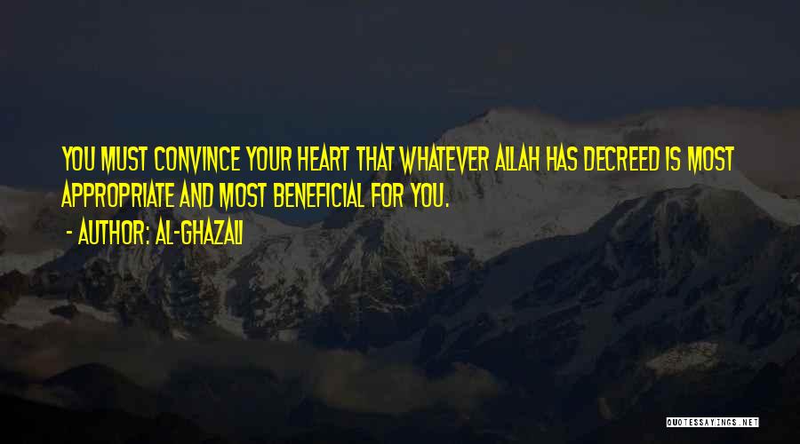 Al-Ghazali Quotes: You Must Convince Your Heart That Whatever Allah Has Decreed Is Most Appropriate And Most Beneficial For You.