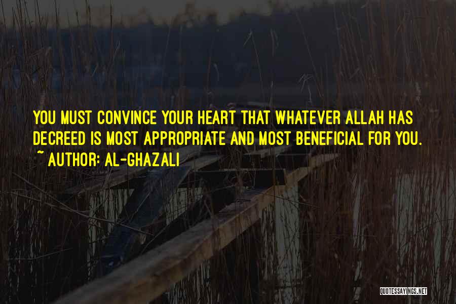 Al-Ghazali Quotes: You Must Convince Your Heart That Whatever Allah Has Decreed Is Most Appropriate And Most Beneficial For You.