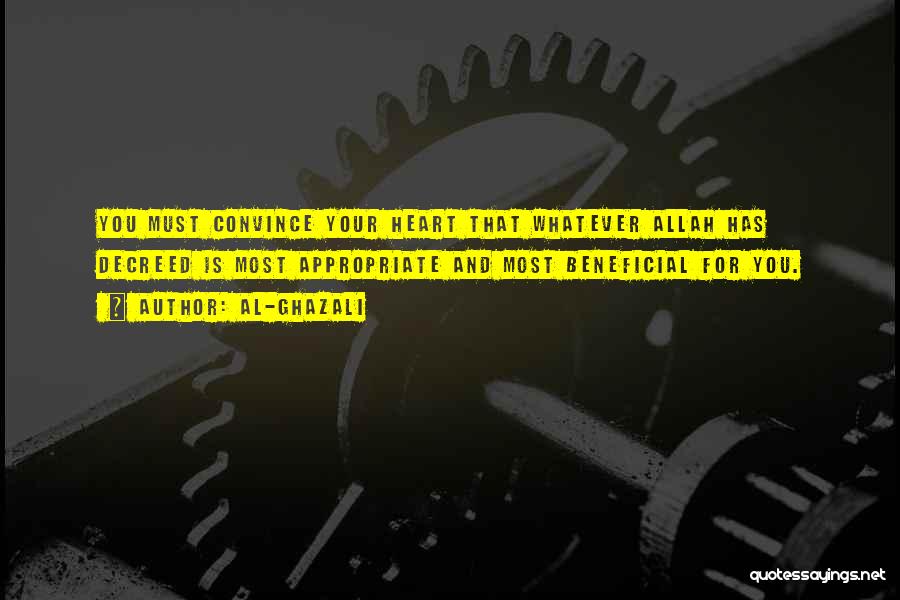 Al-Ghazali Quotes: You Must Convince Your Heart That Whatever Allah Has Decreed Is Most Appropriate And Most Beneficial For You.