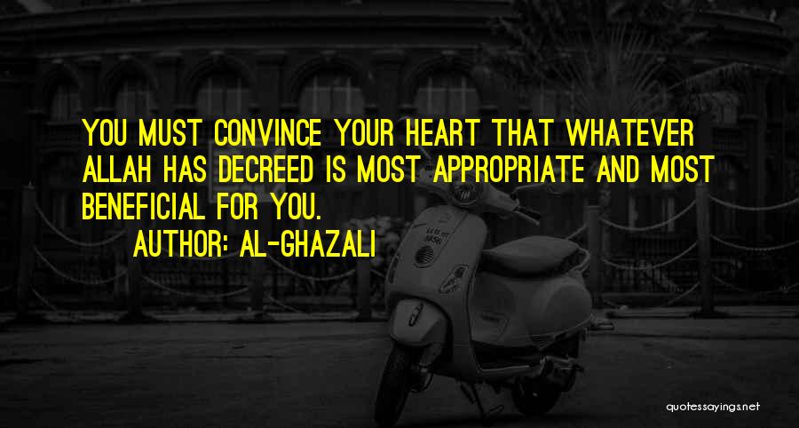 Al-Ghazali Quotes: You Must Convince Your Heart That Whatever Allah Has Decreed Is Most Appropriate And Most Beneficial For You.