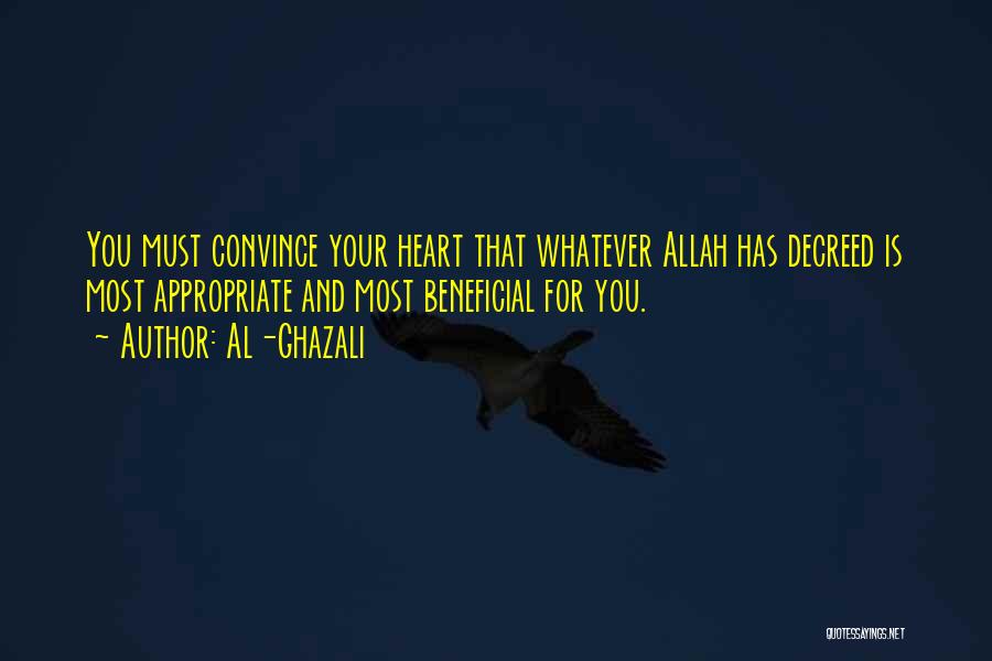 Al-Ghazali Quotes: You Must Convince Your Heart That Whatever Allah Has Decreed Is Most Appropriate And Most Beneficial For You.