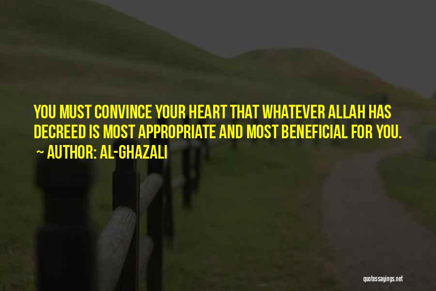 Al-Ghazali Quotes: You Must Convince Your Heart That Whatever Allah Has Decreed Is Most Appropriate And Most Beneficial For You.