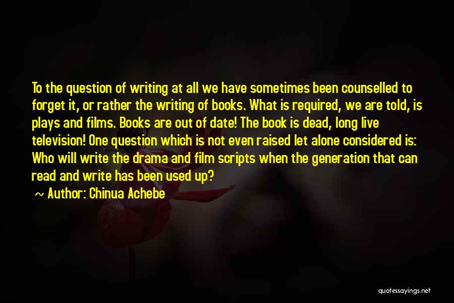 Chinua Achebe Quotes: To The Question Of Writing At All We Have Sometimes Been Counselled To Forget It, Or Rather The Writing Of