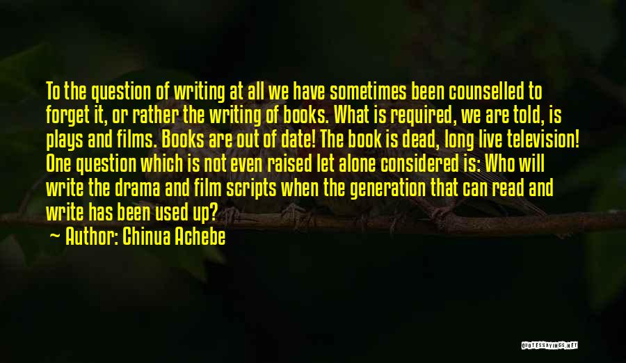 Chinua Achebe Quotes: To The Question Of Writing At All We Have Sometimes Been Counselled To Forget It, Or Rather The Writing Of