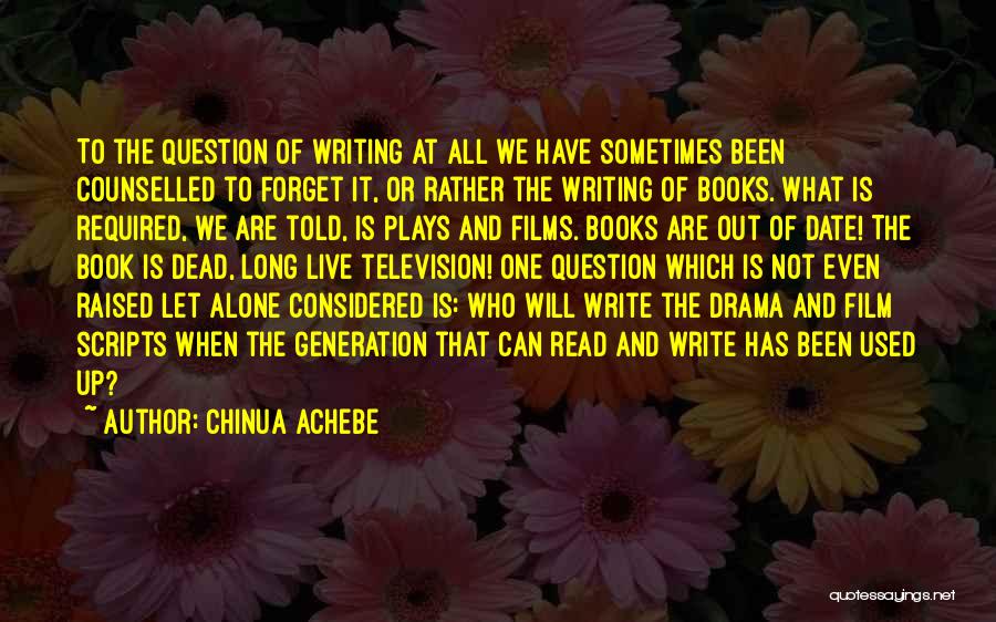 Chinua Achebe Quotes: To The Question Of Writing At All We Have Sometimes Been Counselled To Forget It, Or Rather The Writing Of