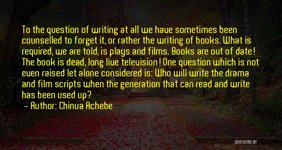 Chinua Achebe Quotes: To The Question Of Writing At All We Have Sometimes Been Counselled To Forget It, Or Rather The Writing Of