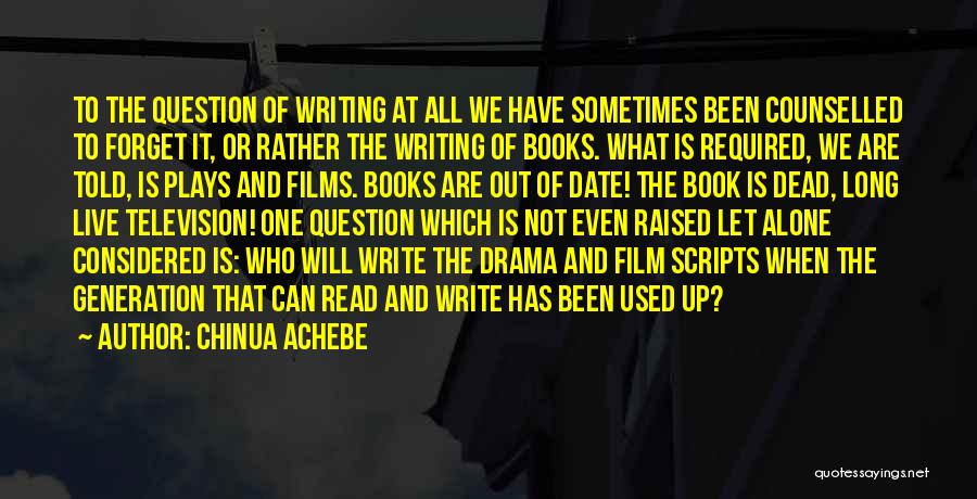 Chinua Achebe Quotes: To The Question Of Writing At All We Have Sometimes Been Counselled To Forget It, Or Rather The Writing Of