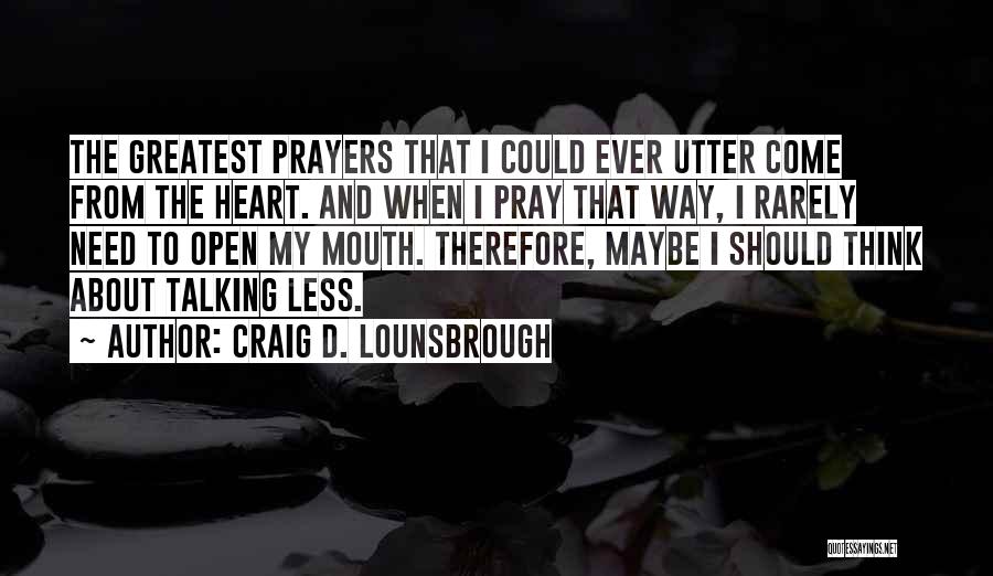 Craig D. Lounsbrough Quotes: The Greatest Prayers That I Could Ever Utter Come From The Heart. And When I Pray That Way, I Rarely