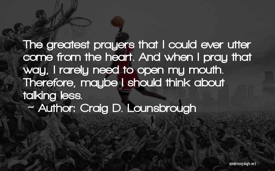 Craig D. Lounsbrough Quotes: The Greatest Prayers That I Could Ever Utter Come From The Heart. And When I Pray That Way, I Rarely