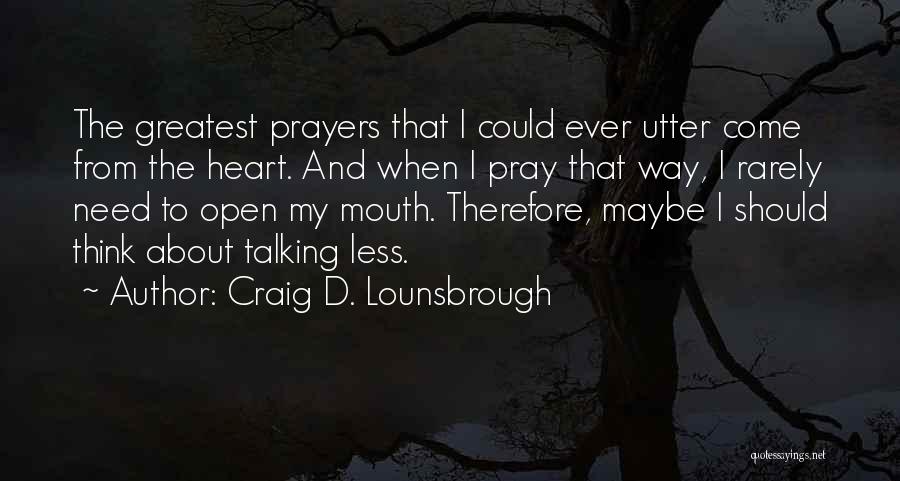 Craig D. Lounsbrough Quotes: The Greatest Prayers That I Could Ever Utter Come From The Heart. And When I Pray That Way, I Rarely