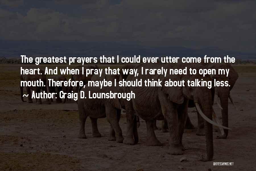 Craig D. Lounsbrough Quotes: The Greatest Prayers That I Could Ever Utter Come From The Heart. And When I Pray That Way, I Rarely