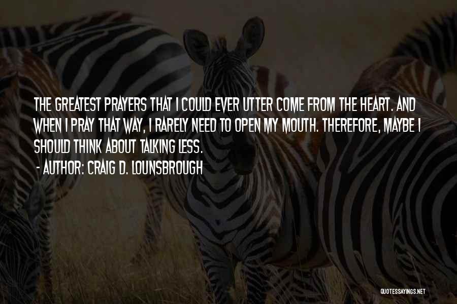 Craig D. Lounsbrough Quotes: The Greatest Prayers That I Could Ever Utter Come From The Heart. And When I Pray That Way, I Rarely