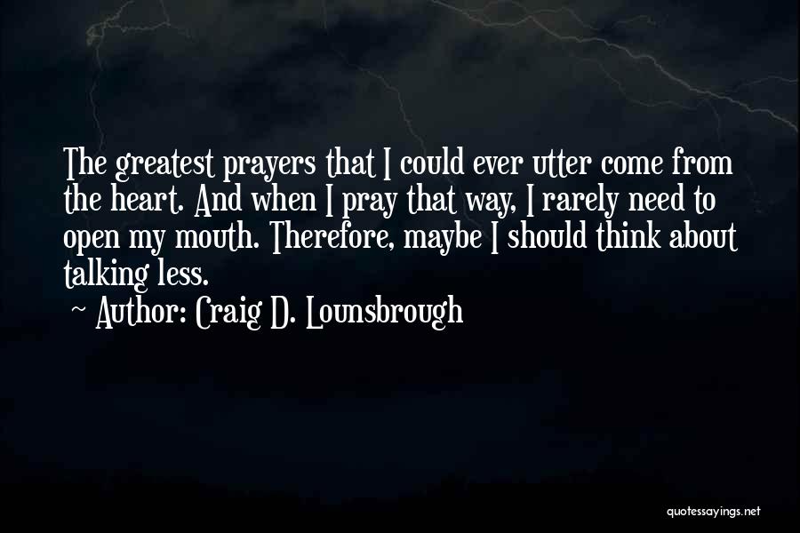 Craig D. Lounsbrough Quotes: The Greatest Prayers That I Could Ever Utter Come From The Heart. And When I Pray That Way, I Rarely