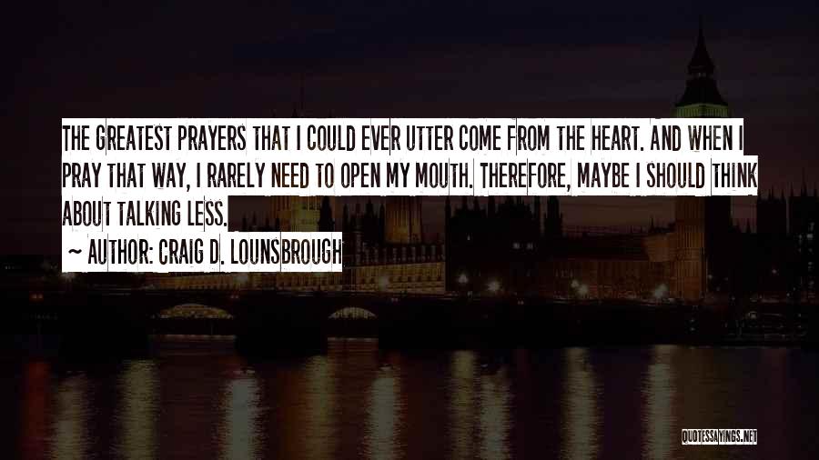 Craig D. Lounsbrough Quotes: The Greatest Prayers That I Could Ever Utter Come From The Heart. And When I Pray That Way, I Rarely