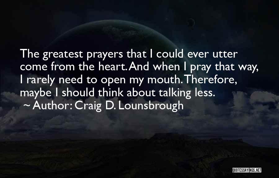 Craig D. Lounsbrough Quotes: The Greatest Prayers That I Could Ever Utter Come From The Heart. And When I Pray That Way, I Rarely