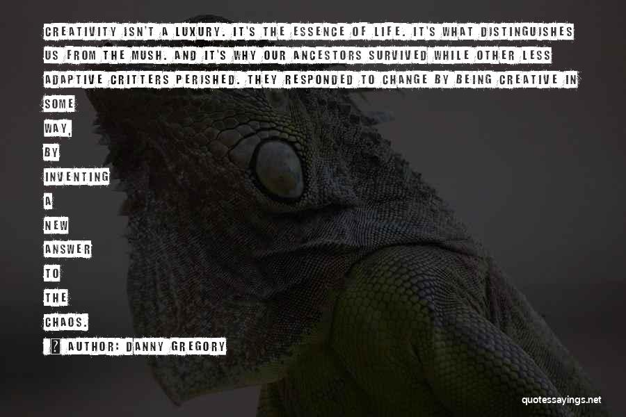 Danny Gregory Quotes: Creativity Isn't A Luxury. It's The Essence Of Life. It's What Distinguishes Us From The Mush. And It's Why Our
