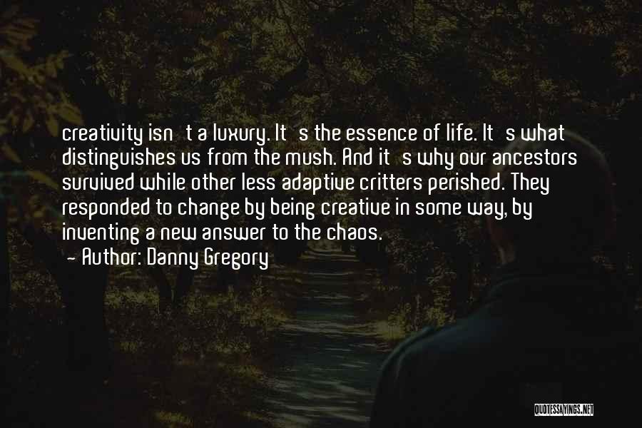 Danny Gregory Quotes: Creativity Isn't A Luxury. It's The Essence Of Life. It's What Distinguishes Us From The Mush. And It's Why Our